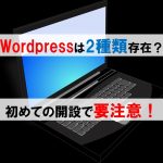 WordPressは2種類存在する？　初めての開設で要注意！